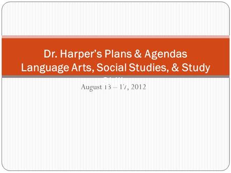August 13 – 17, 2012 Dr. Harper’s Plans & Agendas Language Arts, Social Studies, & Study Skills.