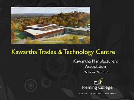 Kawartha Trades & Technology Centre Kawartha Manufacturers Association October 24, 2012.