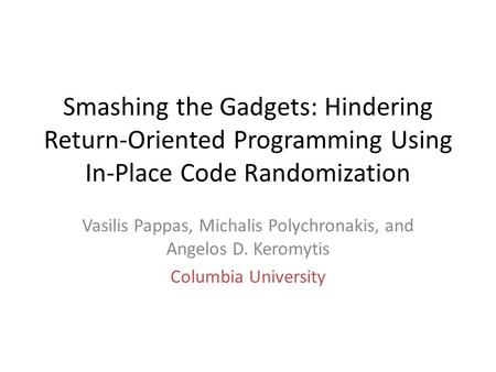 Smashing the Gadgets: Hindering Return-Oriented Programming Using In-Place Code Randomization Vasilis Pappas, Michalis Polychronakis, and Angelos D. Keromytis.