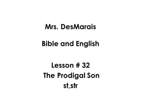 Mrs. DesMarais Bible and English Lesson # 32 The Prodigal Son st,str.