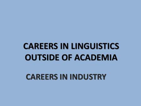 CAREERS IN LINGUISTICS OUTSIDE OF ACADEMIA CAREERS IN INDUSTRY.