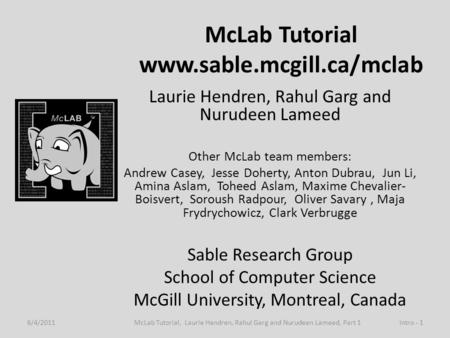McLab Tutorial www.sable.mcgill.ca/mclab Laurie Hendren, Rahul Garg and Nurudeen Lameed Other McLab team members: Andrew Casey, Jesse Doherty, Anton Dubrau,