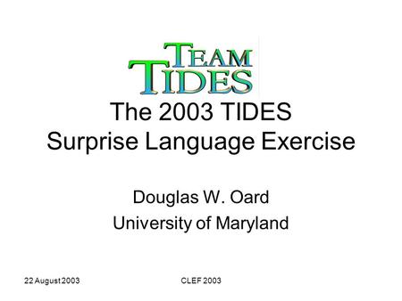 22 August 2003CLEF 2003 The 2003 TIDES Surprise Language Exercise Douglas W. Oard University of Maryland.