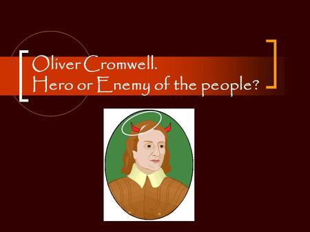 Oliver Cromwell. Hero or Enemy of the people?