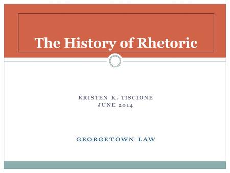 KRISTEN K. TISCIONE JUNE 2014 The History of Rhetoric.
