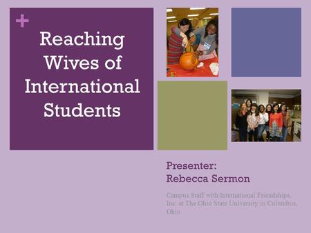 + Presenter: Rebecca Sermon Campus Staff with International Friendships, Inc. at The Ohio State University in Columbus, Ohio Reaching Wives of International.