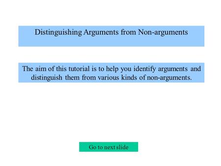 Distinguishing Arguments from Non-arguments The aim of this tutorial is to help you identify arguments and distinguish them from various kinds of non-arguments.
