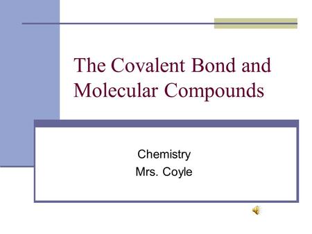 The Covalent Bond and Molecular Compounds Chemistry Mrs. Coyle.
