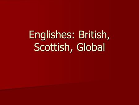 Englishes: British, Scottish, Global. British English Many sociolects, idiolects Many sociolects, idiolects Regional dialects Regional dialects Britain: