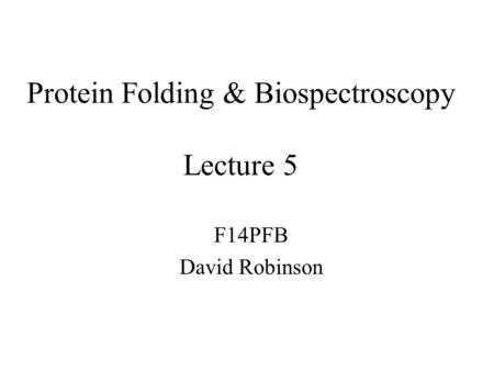 Protein Folding & Biospectroscopy Lecture 5 F14PFB David Robinson.