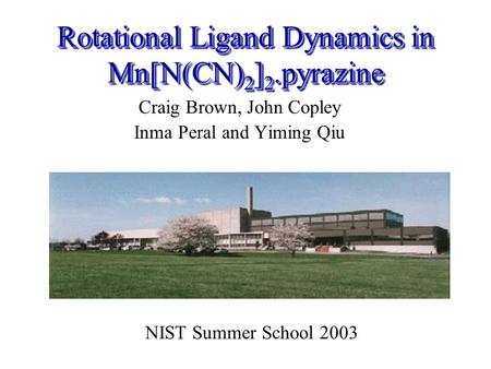 Rotational Ligand Dynamics in Mn[N(CN) 2 ] 2.pyrazine Craig Brown, John Copley Inma Peral and Yiming Qiu NIST Summer School 2003.