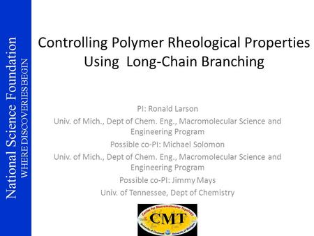 National Science Foundation WHERE DISCOVERIES BEGIN Controlling Polymer Rheological Properties Using Long-Chain Branching PI: Ronald Larson Univ. of Mich.,