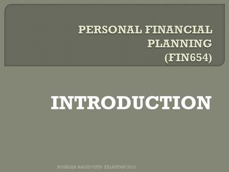 ROSELIZA HAMID/UITM KELANTAN/2010 INTRODUCTION. ROSELIZA HAMID/UITM KELANTAN/2010 CHAPTER OUTLINE  Personal financial planning  The importance  A planning.