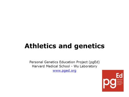 Athletics and genetics Personal Genetics Education Project (pgEd) Harvard Medical School - Wu Laboratory www.pged.org.