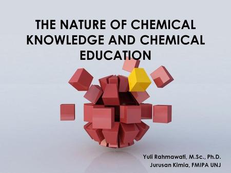 Page 1 DIFFERENT APPROACHES IN SCIENCE EDUCATIONAL RESEARCH Yuli Rahmawati, M.Sc., Ph.D. Jurusan Kimia, FMIPA UNJ THE NATURE OF CHEMICAL KNOWLEDGE AND.