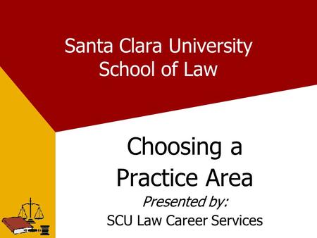 Santa Clara University School of Law Choosing a Practice Area Presented by: SCU Law Career Services.