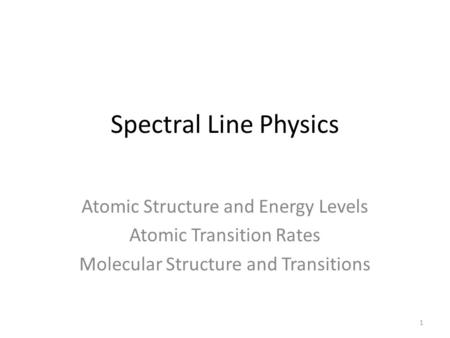 Spectral Line Physics Atomic Structure and Energy Levels Atomic Transition Rates Molecular Structure and Transitions 1.