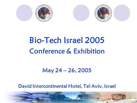 Bio-Tech Israel 2005 Conference & Exhibition May 24 – 26, 2005 David Intercontinental Hotel, Tel Aviv, Israel.