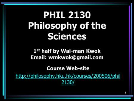1 PHIL 2130 Philosophy of the Sciences 1 st half by Wai-man Kwok   Course Web-site  2130/
