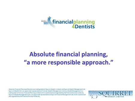 Absolute financial planning, “a more responsible approach.” Absolute Financial Planning 4 Dentists are trading styles of Squirrel Wealth Limited and Squirrel.