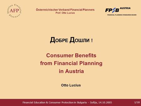 Österreichischer Verband Financial Planners Prof. Otto Lucius Financial Education & Consumer Protection in Bulgaria – Sofija, 14.10.2005 1/18 Д ОБРЕ Д.
