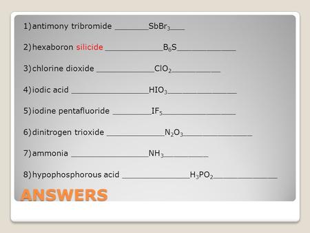 1) antimony tribromide _______SbBr3___ 2) hexaboron silicide ____________B6S____________ 3) chlorine dioxide ____________ClO2__________ 4) iodic acid ________________HIO3______________.