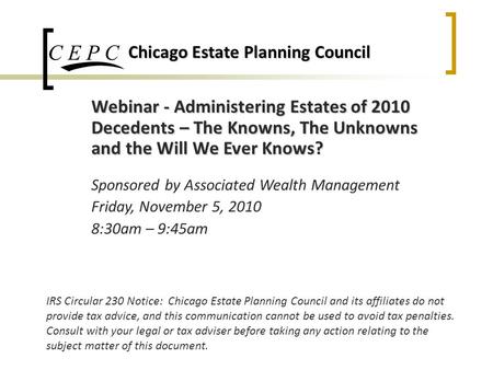 Chicago Estate Planning Council IRS Circular 230 Notice: Chicago Estate Planning Council and its affiliates do not provide tax advice, and this communication.