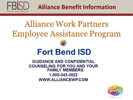 1 Alliance Benefit Information Alliance Work Partners Employee Assistance Program Fort Bend ISD GUIDANCE AND CONFIDENTIAL COUNSELING FOR YOU AND YOUR FAMILY.