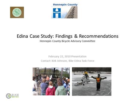 Edina Case Study: Findings & Recommendations Hennepin County Bicycle Advisory Committee February 22, 2010 Presentation Contact: Kirk Johnson, Bike Edina.