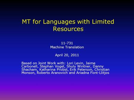 MT for Languages with Limited Resources 11-731 Machine Translation April 20, 2011 Based on Joint Work with: Lori Levin, Jaime Carbonell, Stephan Vogel,