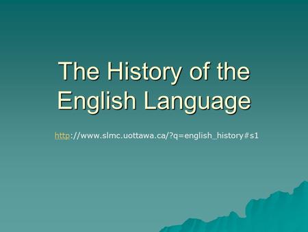 The History of the English Language httphttp://www.slmc.uottawa.ca/?q=english_history#s1.