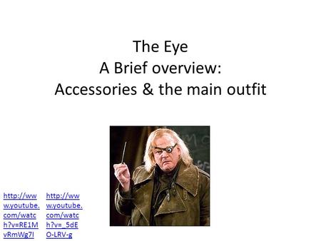 The Eye A Brief overview: Accessories & the main outfit  w.youtube. com/watc h?v=RE1M vRmWg7I  w.youtube. com/watc h?v=_5dE O-LRV-g.