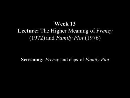 Week 13 Lecture: The Higher Meaning of Frenzy (1972) and Family Plot (1976) Screening: Frenzy and clips of Family Plot.