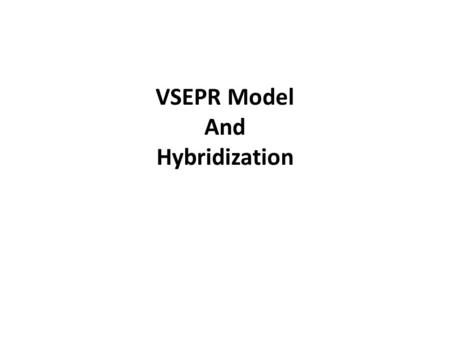 VSEPR Model And Hybridization. VSEPR Model Valence Shell Electron Pair Repulsion Model a simple model that allows for the prediction of the approximate.