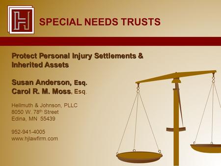 Protect Personal Injury Settlements & Inherited Assets Susan Anderson, Esq. Carol R. M. Moss Carol R. M. Moss, Esq. Hellmuth & Johnson, PLLC 8050 W. 78.
