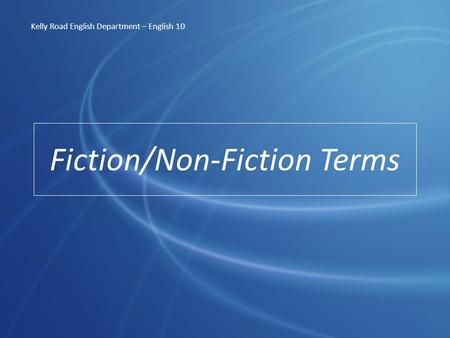 Fiction/Non-Fiction Terms Kelly Road English Department – English 10.