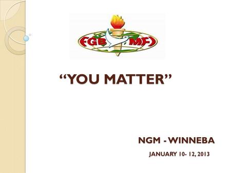 “YOU MATTER” NGM - WINNEBA JANUARY 10- 12, 2013 “YOU MATTER” NGM - WINNEBA JANUARY 10- 12, 2013.