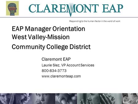 Responding to the human factor in the world of work. EAP Manager Orientation West Valley-Mission Community College District Claremont EAP Laurie Slez,