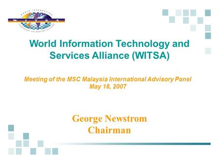 George Newstrom Chairman World Information Technology and Services Alliance (WITSA) Meeting of the MSC Malaysia International Advisory Panel May 18, 2007.