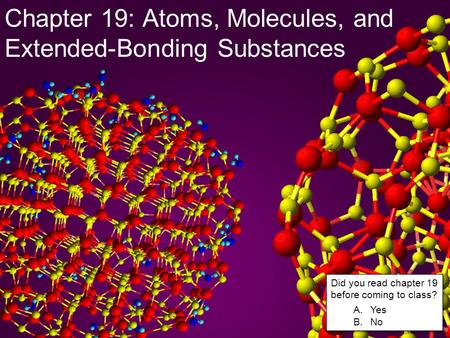 Chapter 19: Atoms, Molecules, and Extended-Bonding Substances Did you read chapter 19 before coming to class? A.Yes B.No Did you read chapter 19 before.