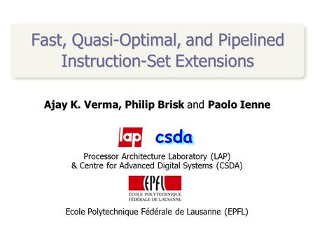 Ajay K. Verma, Philip Brisk and Paolo Ienne Processor Architecture Laboratory (LAP) & Centre for Advanced Digital Systems (CSDA) Ecole Polytechnique Fédérale.