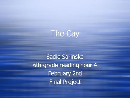 The Cay Sadie Sarinske 6th grade reading hour 4 February 2nd Final Project Sadie Sarinske 6th grade reading hour 4 February 2nd Final Project.