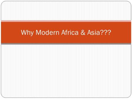 Why Modern Africa & Asia???. 1. Typically, you haven’t learned about them elsewhere Historically, “world” history = western history.