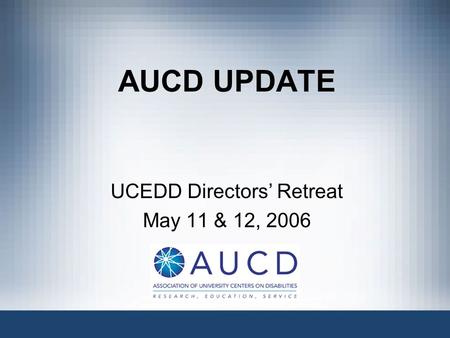 AUCD UPDATE UCEDD Directors’ Retreat May 11 & 12, 2006.