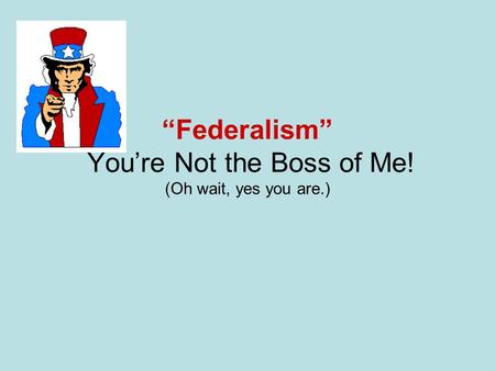 “Federalism” You’re Not the Boss of Me! (Oh wait, yes you are.)