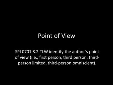 Point of View SPI 0701.8.2 TLW identify the author’s point of view (i.e., first person, third person, third- person limited, third-person omniscient).