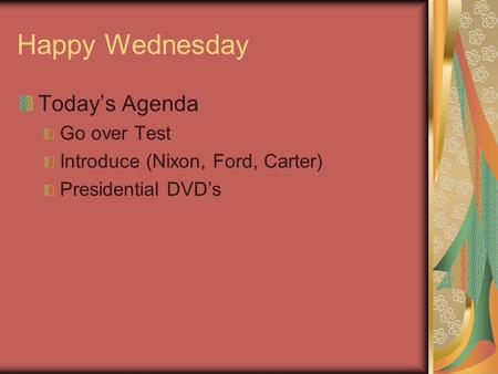 Happy Wednesday Today’s Agenda Go over Test Introduce (Nixon, Ford, Carter) Presidential DVD’s.