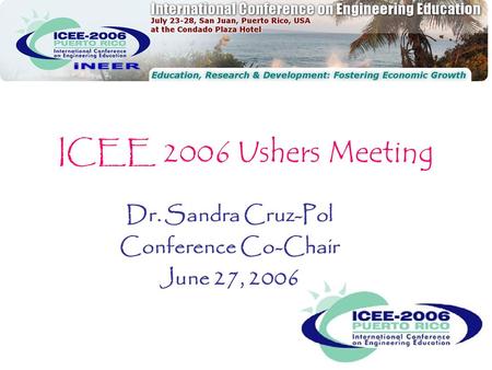 Dr. Sandra Cruz-Pol Conference Co-Chair June 27, 2006 ICEE 2006 Ushers Meeting.