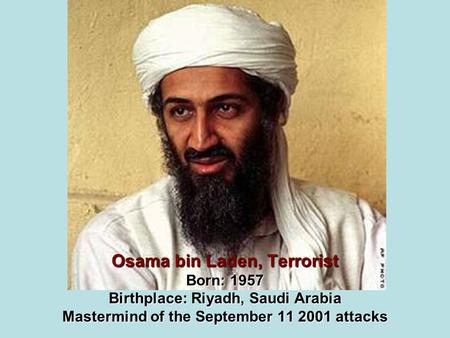 Osama bin Laden, Terrorist Born: 1957 Birthplace: Riyadh, Saudi Arabia Mastermind of the September 11 2001 attacks.