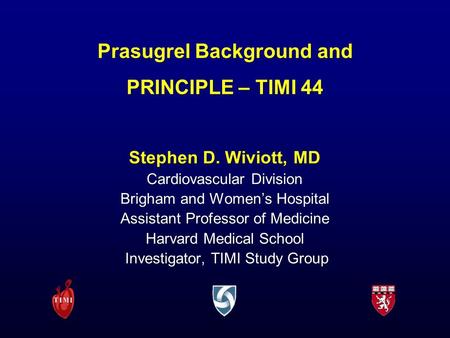 Prasugrel Background and PRINCIPLE – TIMI 44 Stephen D. Wiviott, MD Cardiovascular Division Brigham and Women’s Hospital Assistant Professor of Medicine.